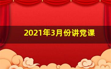 2021年3月份讲党课