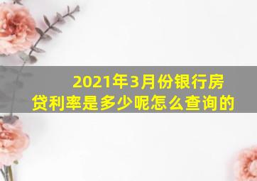 2021年3月份银行房贷利率是多少呢怎么查询的