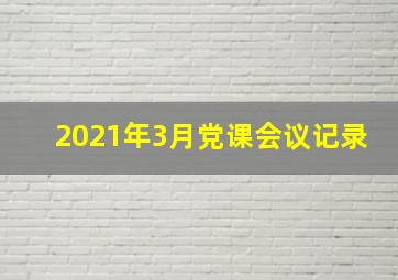 2021年3月党课会议记录