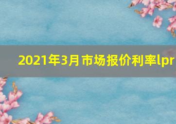 2021年3月市场报价利率lpr