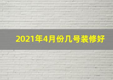 2021年4月份几号装修好