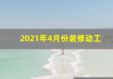 2021年4月份装修动工