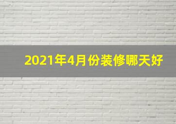 2021年4月份装修哪天好