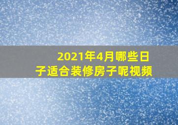 2021年4月哪些日子适合装修房子呢视频