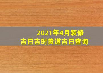 2021年4月装修吉日吉时黄道吉日查询