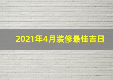 2021年4月装修最佳吉日