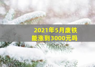 2021年5月废铁能涨到3000元吗