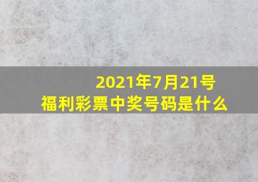 2021年7月21号福利彩票中奖号码是什么