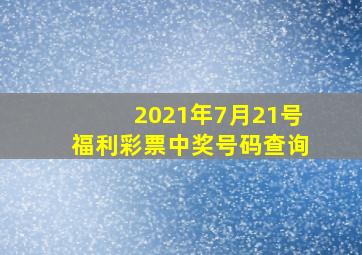 2021年7月21号福利彩票中奖号码查询