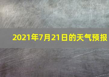 2021年7月21日的天气预报