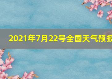 2021年7月22号全国天气预报