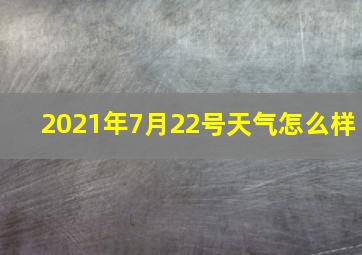 2021年7月22号天气怎么样