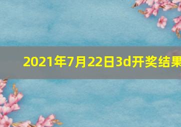 2021年7月22日3d开奖结果