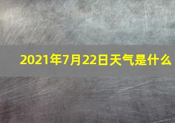 2021年7月22日天气是什么