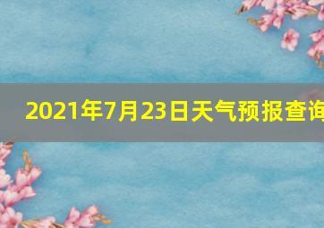 2021年7月23日天气预报查询