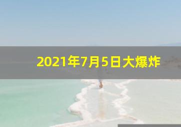 2021年7月5日大爆炸