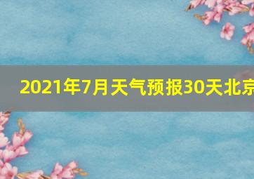 2021年7月天气预报30天北京