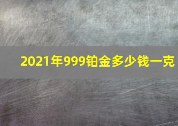 2021年999铂金多少钱一克