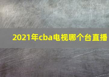 2021年cba电视哪个台直播