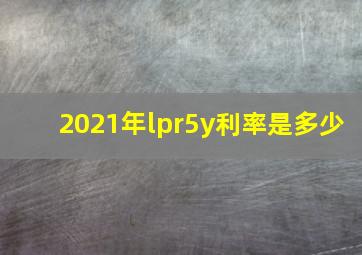 2021年lpr5y利率是多少