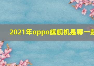 2021年oppo旗舰机是哪一款