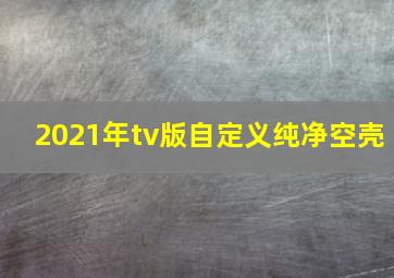 2021年tv版自定义纯净空壳