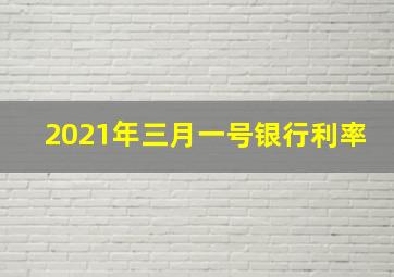 2021年三月一号银行利率