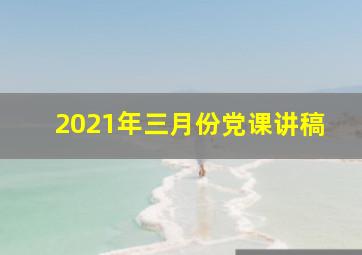 2021年三月份党课讲稿