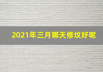 2021年三月哪天修坟好呢