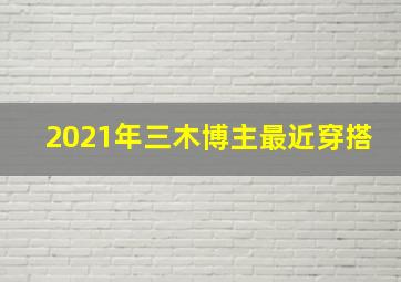 2021年三木博主最近穿搭