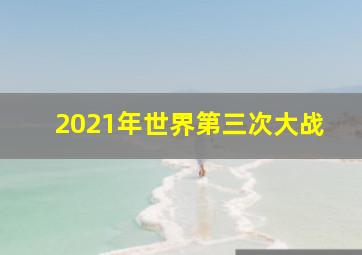 2021年世界第三次大战