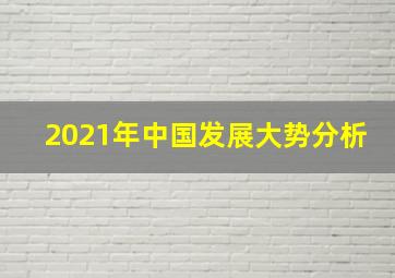 2021年中国发展大势分析