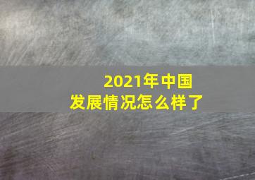 2021年中国发展情况怎么样了