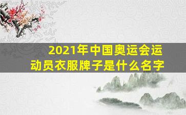 2021年中国奥运会运动员衣服牌子是什么名字