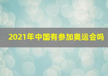 2021年中国有参加奥运会吗