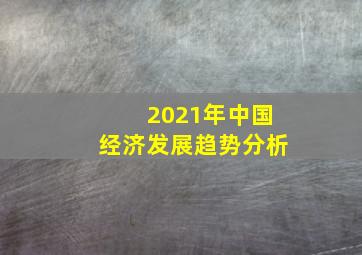 2021年中国经济发展趋势分析