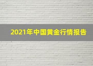 2021年中国黄金行情报告