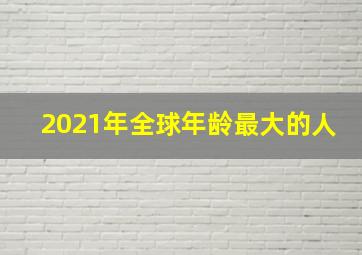 2021年全球年龄最大的人