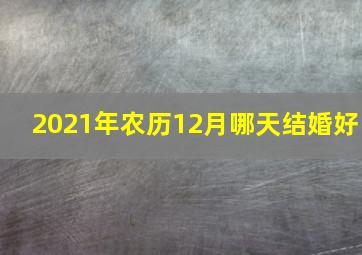 2021年农历12月哪天结婚好