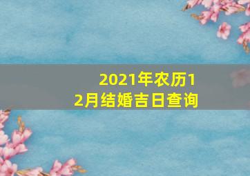 2021年农历12月结婚吉日查询