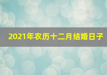 2021年农历十二月结婚日子