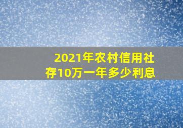 2021年农村信用社存10万一年多少利息