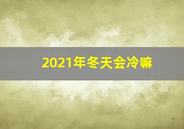 2021年冬天会冷嘛