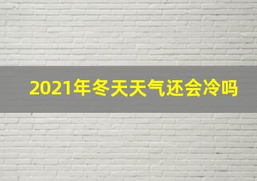 2021年冬天天气还会冷吗