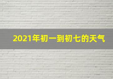 2021年初一到初七的天气