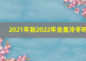 2021年到2022年会是冷冬吗