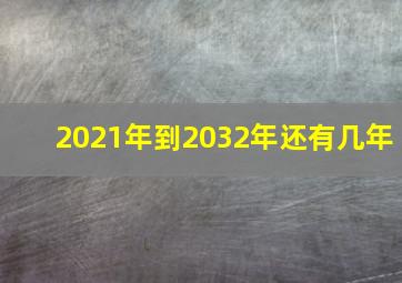 2021年到2032年还有几年