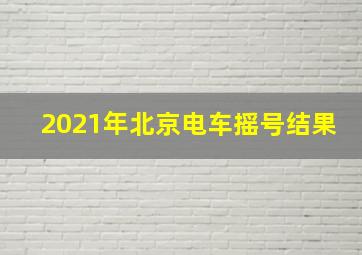 2021年北京电车摇号结果