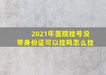 2021年医院挂号没带身份证可以挂吗怎么挂