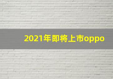 2021年即将上市oppo